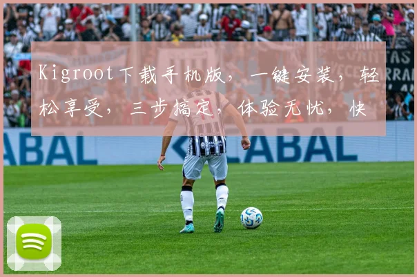 Kigroot下载手机版，一键安装，轻松享受，三步搞定，体验无忧，快来下载