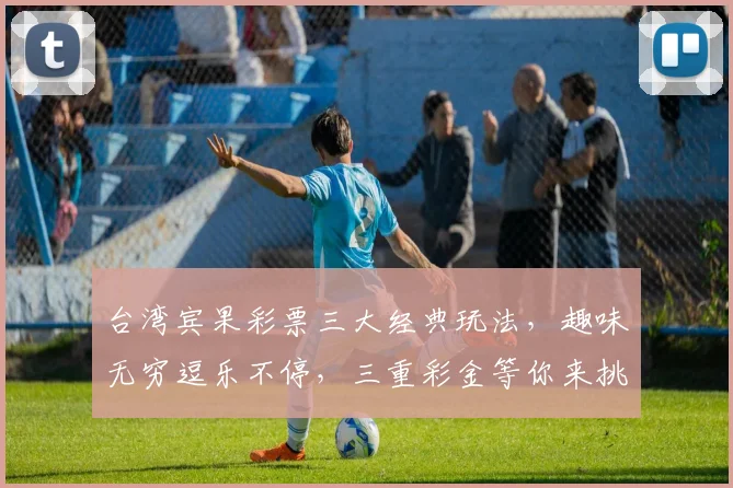 台湾宾果彩票三大经典玩法，趣味无穷逗乐不停，三重彩金等你来挑战，赢不停