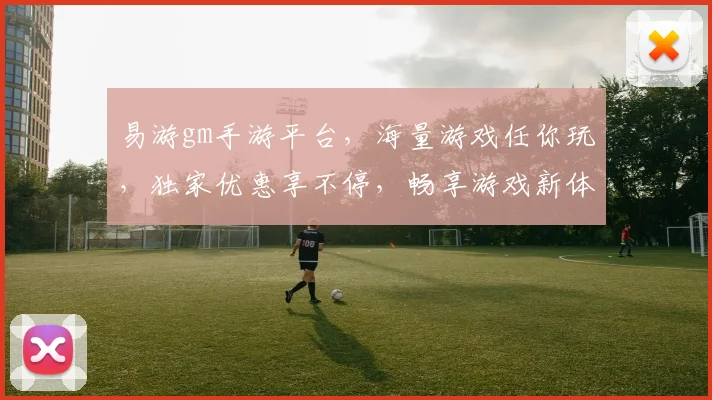 易游gm手游平台，海量游戏任你玩，独家优惠享不停，畅享游戏新体验，三重福利等你来