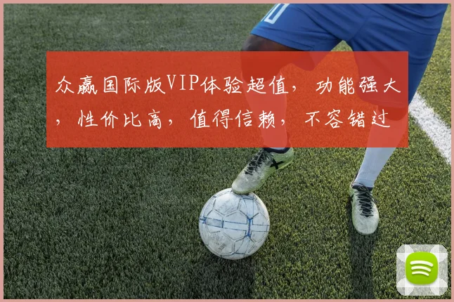 众赢国际版VIP体验超值，功能强大，性价比高，值得信赖，不容错过