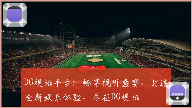 DG视讯平台：畅享视听盛宴，打造全新娱乐体验，尽在DG视讯