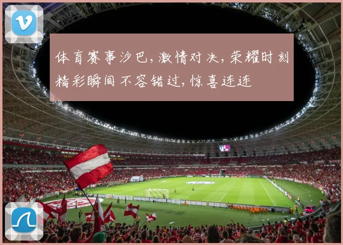 体育赛事沙巴,激情对决,荣耀时刻精彩瞬间不容错过,惊喜连连